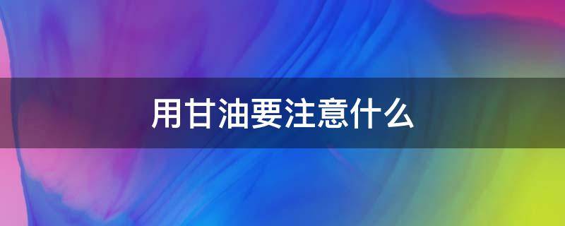 用甘油要注意什么（用甘油要注意什么饮食）