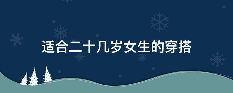 适合二十几岁女生的穿搭（二十多岁女生穿搭）