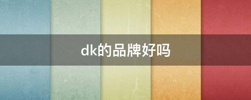 dk的品牌好吗（dk品牌推荐）