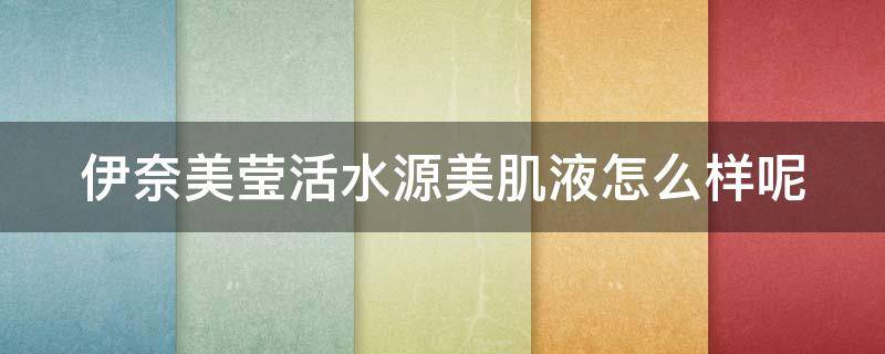 伊奈美莹活水源美肌液怎么样呢（伊奈美标）