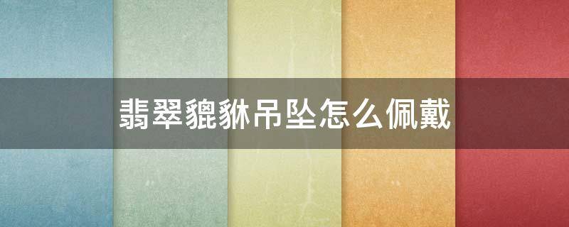 翡翠貔貅吊坠怎么佩戴 翡翠貔貅吊坠佩戴图片