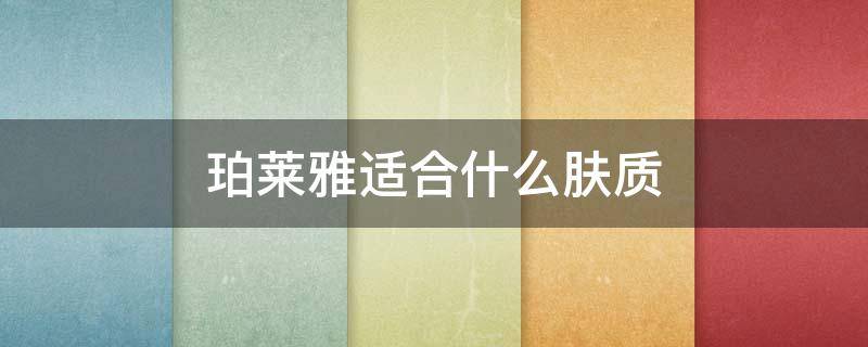 珀莱雅适合什么肤质 珀莱雅适合什么肤质用