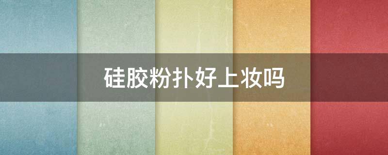 硅胶粉扑好上妆吗（硅胶粉扑好用吗?）