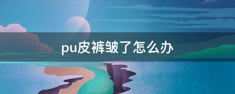 pu皮裤皱了怎么办 pu皮裤皱了怎么办小妙招