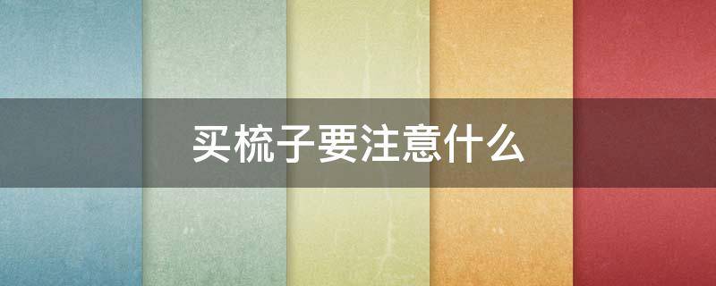 买梳子要注意什么（买梳子要注意什么事项）