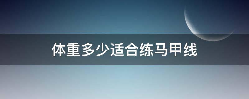 体重多少适合练马甲线（体重多少可以练马甲线）