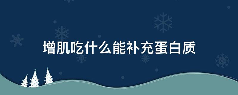 增肌吃什么能补充蛋白质（增肌吃什么补充蛋白质最快）