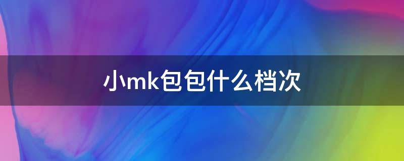 小mk包包什么档次 小mk的包包品牌介绍