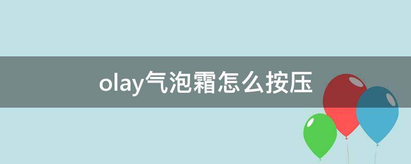 olay气泡霜怎么按压 olay气泡霜怎么打开