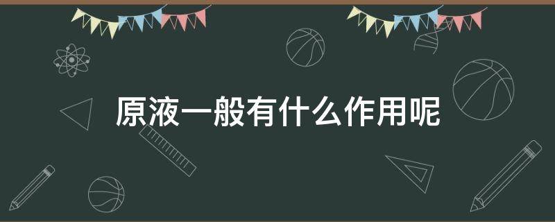 原液一般有什么作用呢（原液有什么用?）