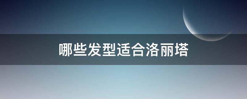 哪些发型适合洛丽塔（哪些发型适合洛丽塔风格）