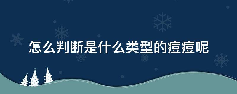 怎么判断是什么类型的痘痘呢（怎么看是什么痘痘）