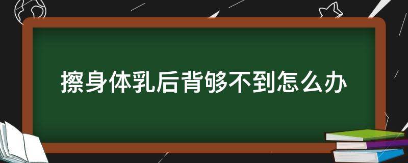 擦身体乳后背够不到怎么办 擦身体乳后背擦不到怎么办