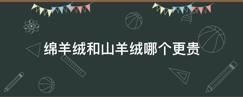 绵羊绒和山羊绒哪个更贵 绵羊绒和山羊绒的区别是什么?