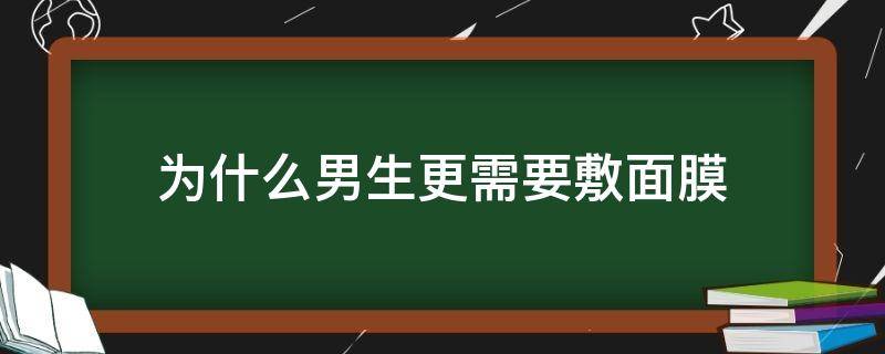 为什么男生更需要敷面膜 男生为什么要护肤