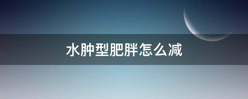 水肿型肥胖怎么减 水肿型肥胖怎么减肥方法