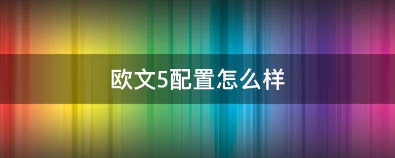 欧文5配置怎么样 欧文5性价比