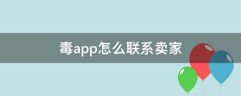 毒app怎么联系卖家（毒怎么和卖家联系方式）