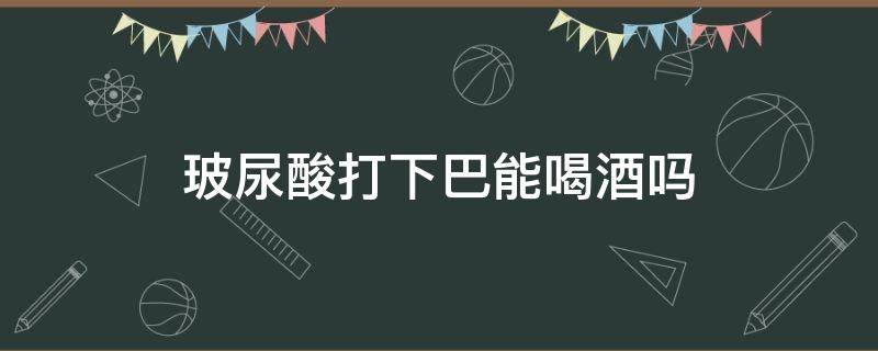 玻尿酸打下巴能喝酒吗 玻尿酸打下巴可以喝酒吗