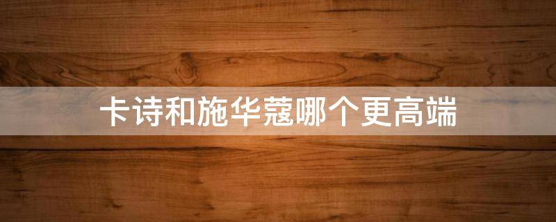 卡诗和施华蔻哪个更高端 卡诗和施华蔻哪个性价高好用