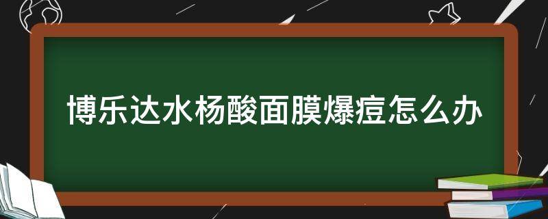 博乐达水杨酸面膜爆痘怎么办 博乐达水杨酸面膜用法及使用禁忌