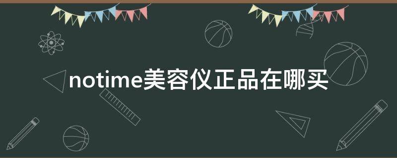 notime美容仪正品在哪买（notime美容仪生产厂家）