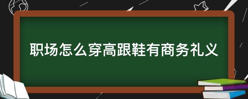 职场怎么穿高跟鞋有商务礼义 高跟鞋职场穿搭