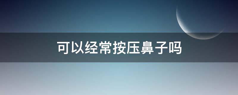 可以经常按压鼻子吗 可以经常按压鼻子吗图片