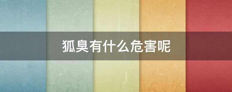 狐臭有什么危害呢（狐臭有什么危害呢女性）