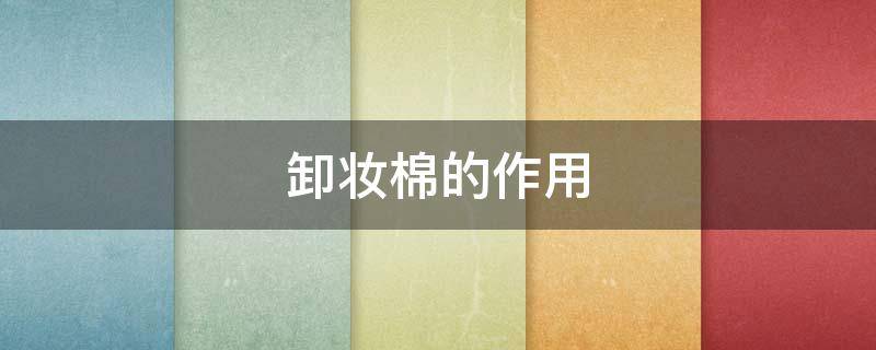 卸妆棉的作用 卸妆棉的作用和功效