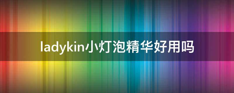 ladykin小灯泡精华好用吗 ladyskin的小灯泡精华怎么样