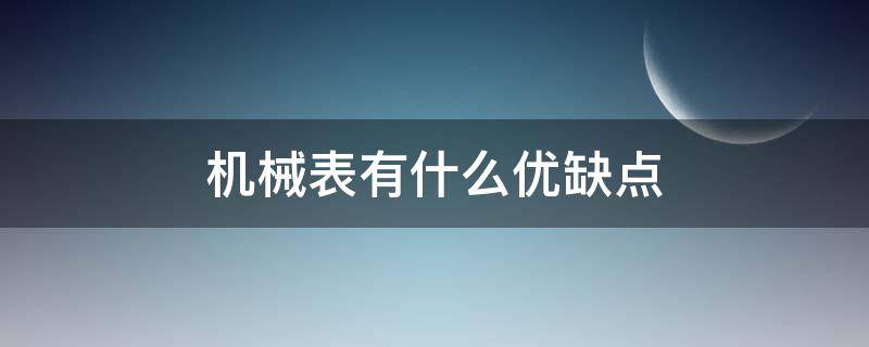 机械表有什么优缺点（机械表有什么优缺点吗）