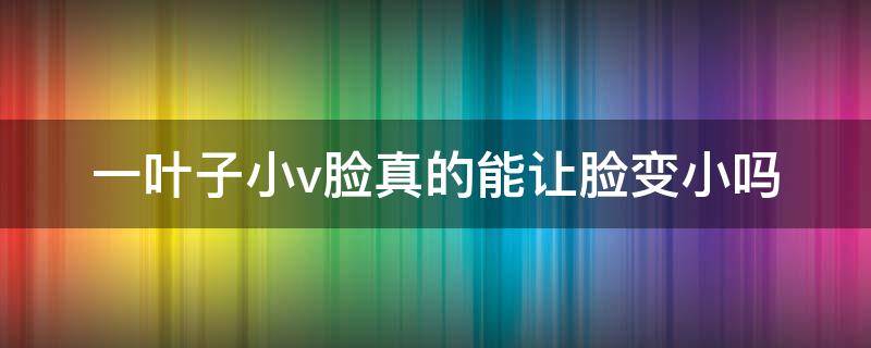 一叶子小v脸真的能让脸变小吗 一叶子瘦脸面膜怎么样