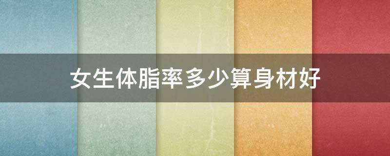 女生体脂率多少算身材好 女生体脂率多少算身材好的