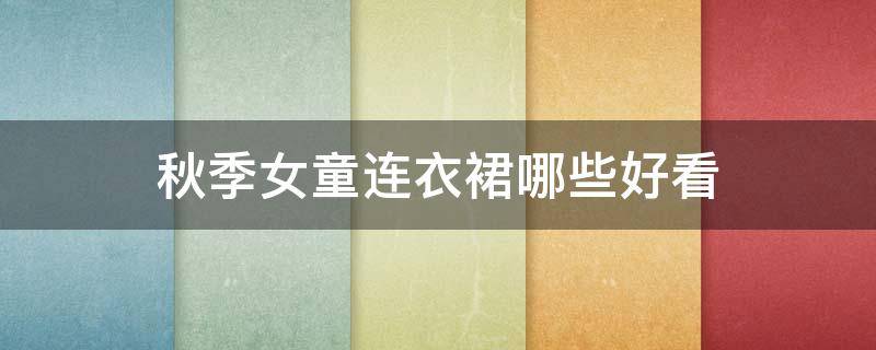 秋季女童连衣裙哪些好看 小女孩秋冬连衣裙