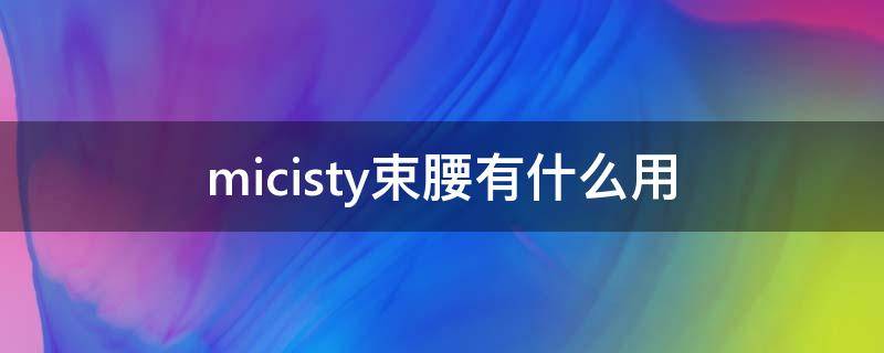 micisty束腰有什么用 micisty束腰能不能瘦身