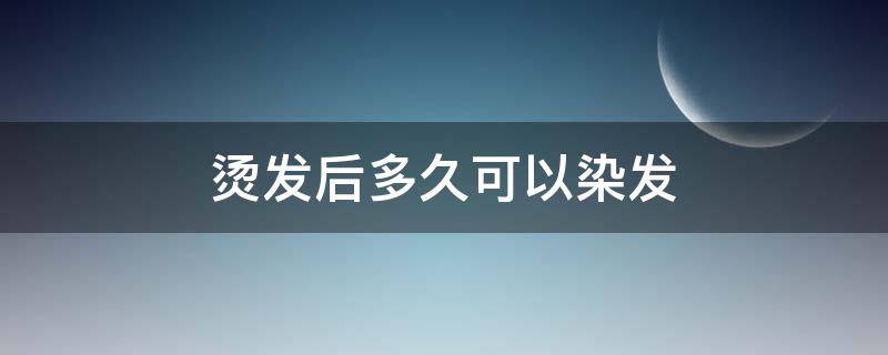 烫发后多久可以染发 烫发后多久可以染发不会掉色