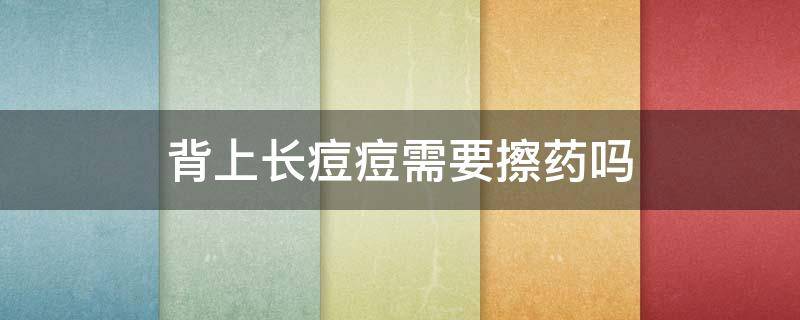 背上长痘痘需要擦药吗 背上长痘用