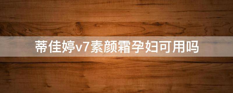 蒂佳婷v7素颜霜孕妇可用吗 蒂佳婷bb成分表孕妇能用吗