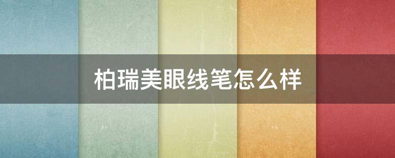 柏瑞美眼线笔怎么样（柏瑞美眼线液笔好不好）