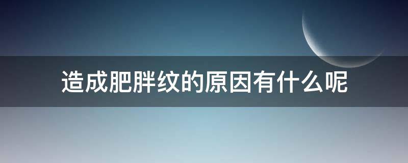 造成肥胖纹的原因有什么呢 肥胖纹怎么引起的