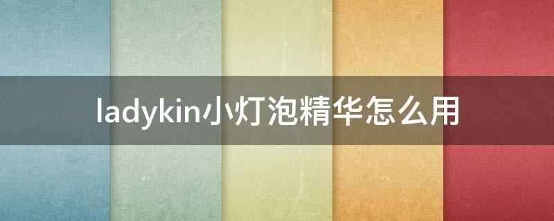 ladykin小灯泡精华怎么用 ladykin小灯泡真假对比