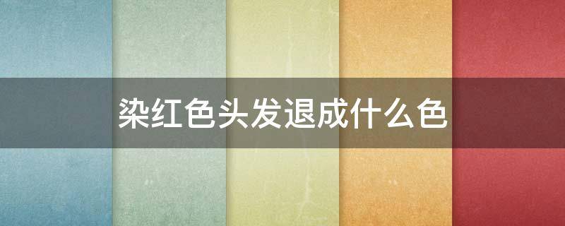 染红色头发退成什么色 染红色头发后悔了