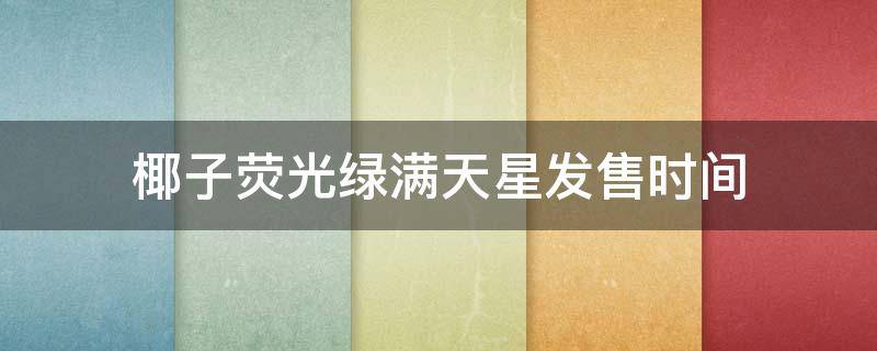 椰子荧光绿满天星发售时间 椰子荧光绿满天星效果