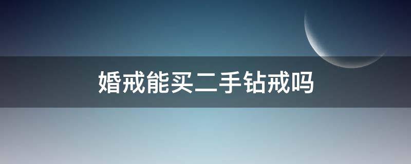 婚戒能买二手钻戒吗 婚戒能买二手钻戒吗多少钱