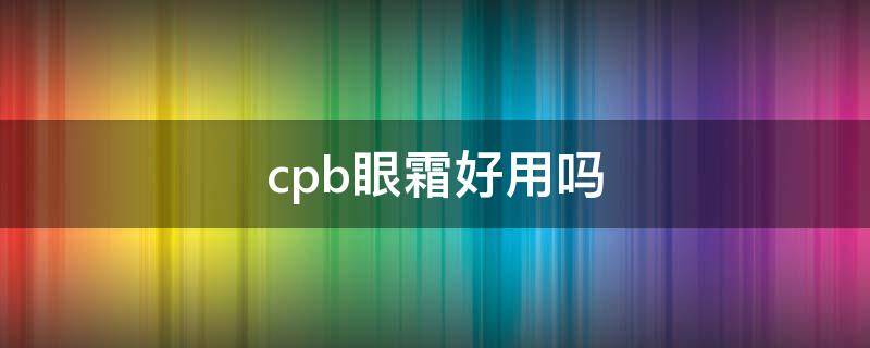 cpb眼霜好用吗 cpb眼霜成分分析