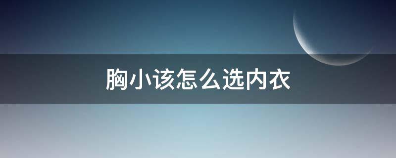 胸小该怎么选内衣 胸小该怎么选内衣内裤