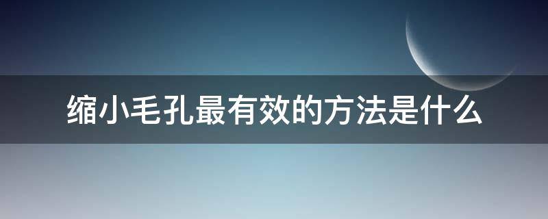 缩小毛孔最有效的方法是什么（“缩小毛孔”）