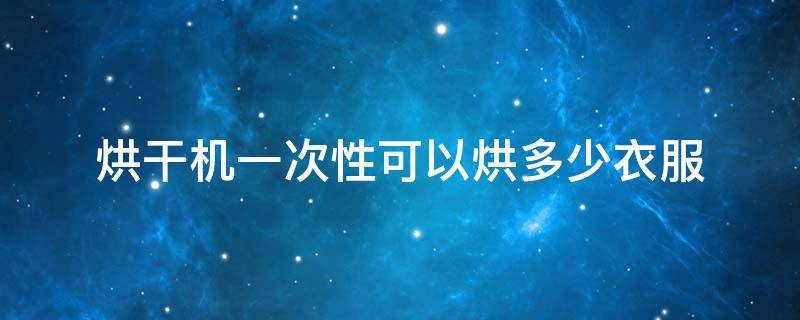 烘干机一次性可以烘多少衣服 烘干机一次性可以烘多少衣服和被罩