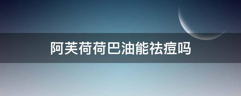 阿芙荷荷巴油能祛痘吗（阿芙荷荷巴油能祛痘吗是真的吗）